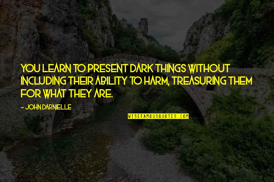 Treasuring You Quotes By John Darnielle: You learn to present dark things without including