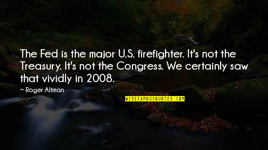 Treasury Quotes By Roger Altman: The Fed is the major U.S. firefighter. It's