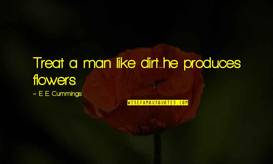 Treat A Man Quotes By E. E. Cummings: Treat a man like dirt-he produces flowers.