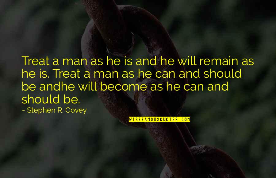Treat A Man Quotes By Stephen R. Covey: Treat a man as he is and he