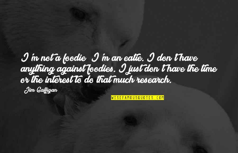 Treat Everyone Nice Quotes By Jim Gaffigan: I'm not a foodie; I'm an eatie. I Treat Everyone Nice Quotes By Jim Gaffigan: I'm not a foodie; I'm an eatie. I
