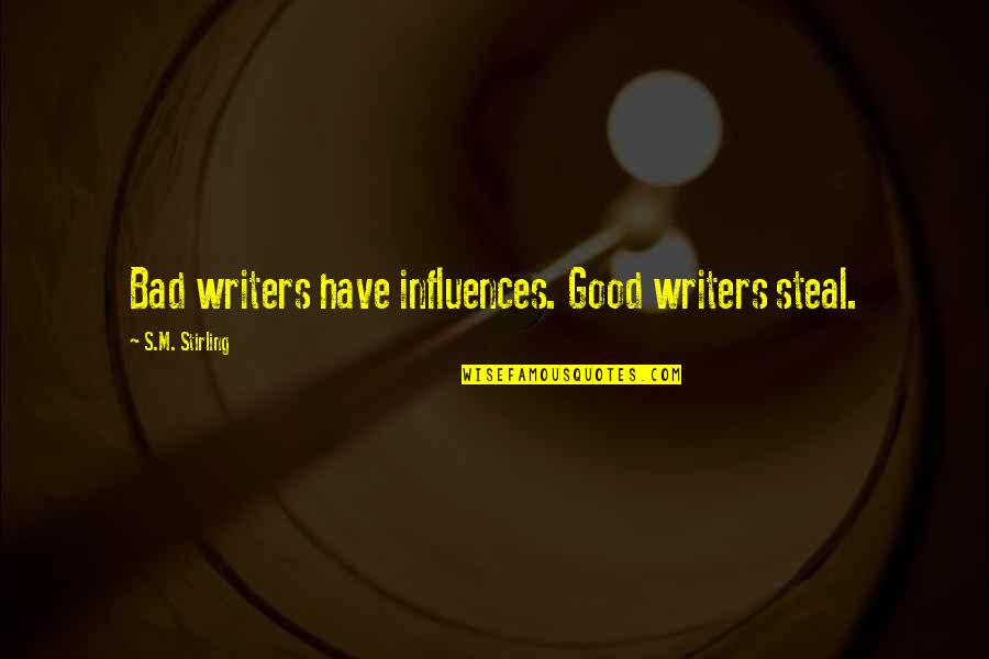 Treat Everyone Nice Quotes By S.M. Stirling: Bad writers have influences. Good writers steal.