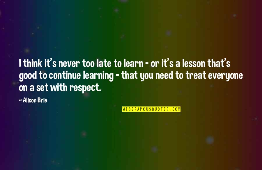 Treat Everyone Respect Quotes By Alison Brie: I think it's never too late to learn