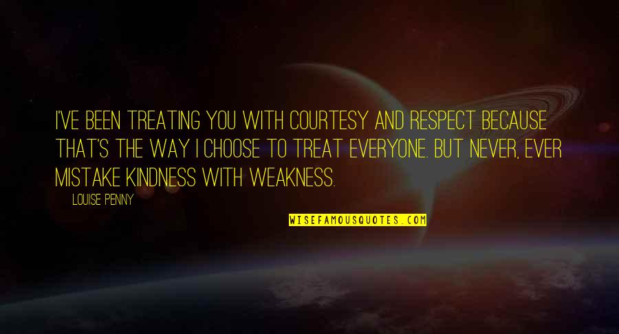 Treat Everyone Respect Quotes By Louise Penny: I've been treating you with courtesy and respect