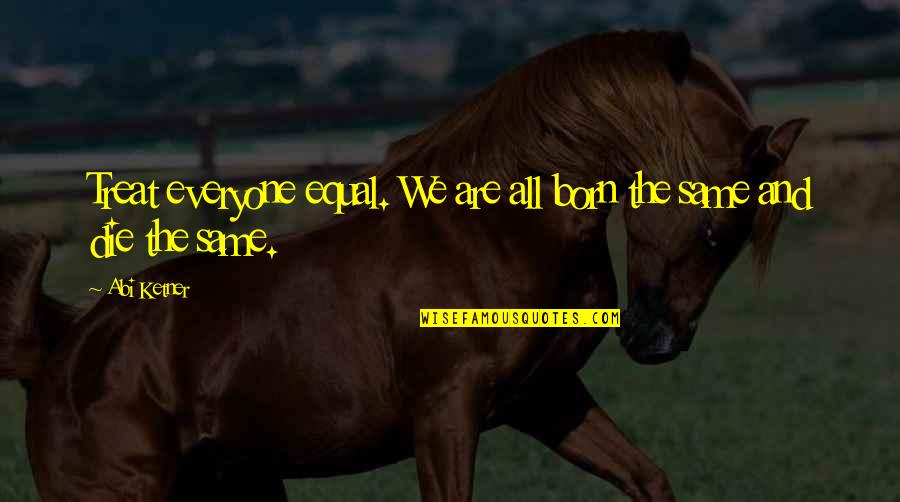 Treat Everyone Same Quotes By Abi Ketner: Treat everyone equal. We are all born the