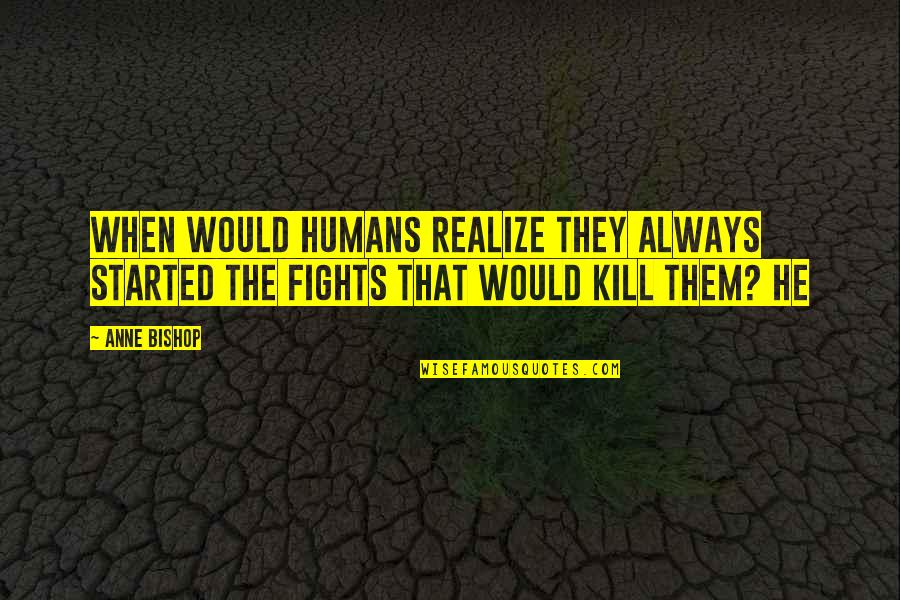 Treat Everyone Same Quotes By Anne Bishop: When would humans realize they always started the