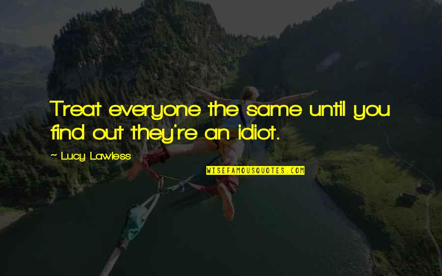 Treat Everyone Same Quotes By Lucy Lawless: Treat everyone the same until you find out Treat Everyone Same Quotes By Lucy Lawless: Treat everyone the same until you find out