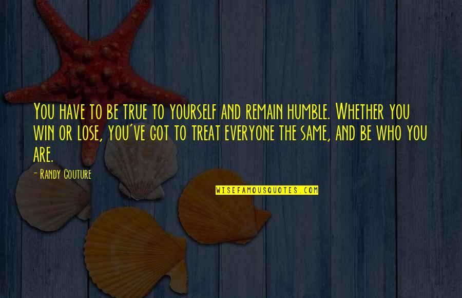 Treat Everyone Same Quotes By Randy Couture: You have to be true to yourself and Treat Everyone Same Quotes By Randy Couture: You have to be true to yourself and