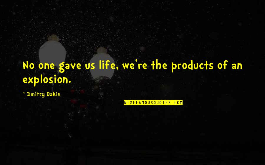 Treat Everyone The Same Quotes By Dmitry Bakin: No one gave us life, we're the products Treat Everyone The Same Quotes By Dmitry Bakin: No one gave us life, we're the products