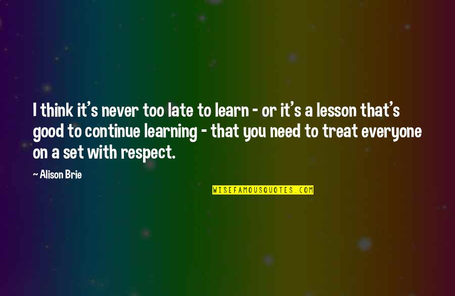 Treat Everyone With Respect Quotes By Alison Brie: I think it's never too late to learn Treat Everyone With Respect Quotes By Alison Brie: I think it's never too late to learn