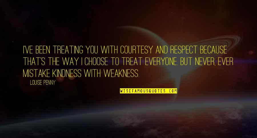 Treat Everyone With Respect Quotes By Louise Penny: I've been treating you with courtesy and respect