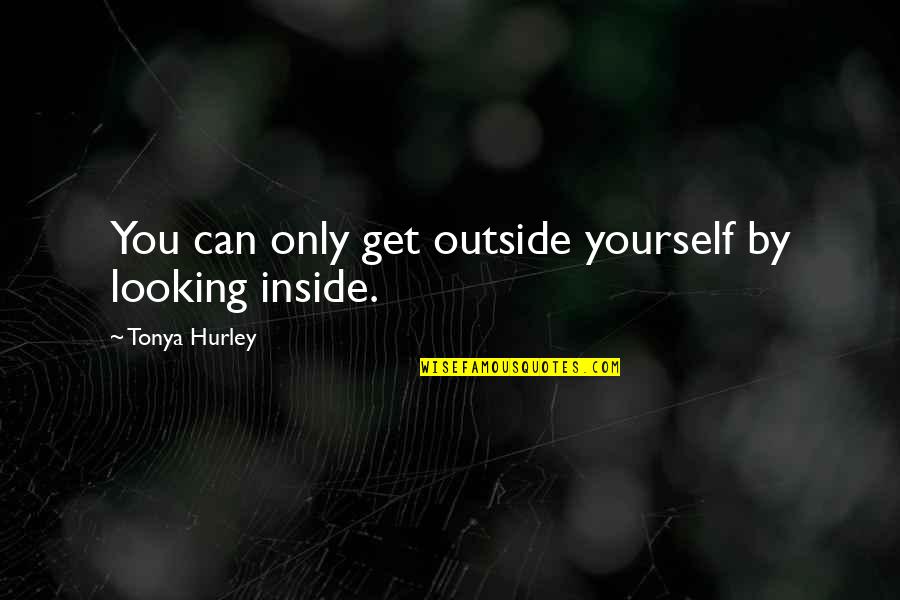 Treat Friends Like Family Quotes By Tonya Hurley: You can only get outside yourself by looking