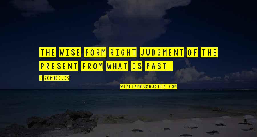 Treat Her Like You Did In The Beginning Quotes By Sophocles: The wise form right judgment of the present