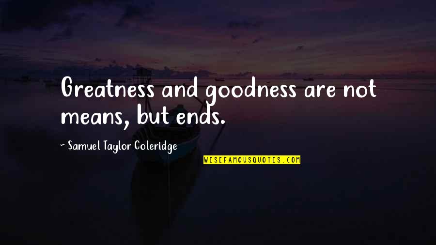 Treat Me Like A Joke Quotes By Samuel Taylor Coleridge: Greatness and goodness are not means, but ends.