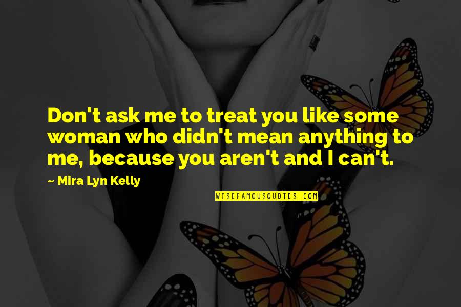 Treat Me Like A Woman Quotes By Mira Lyn Kelly: Don't ask me to treat you like some