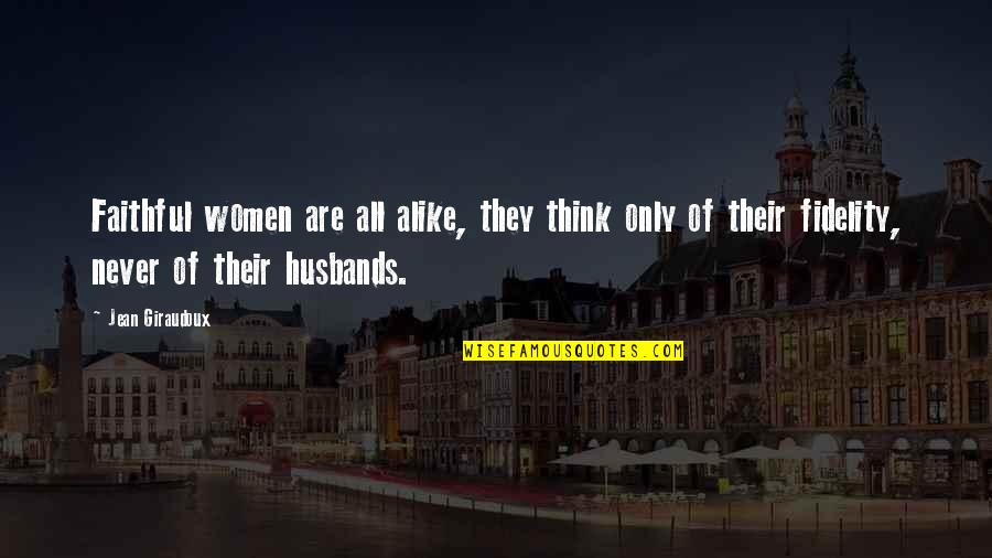 Treat Me Like Crap Quotes By Jean Giraudoux: Faithful women are all alike, they think only