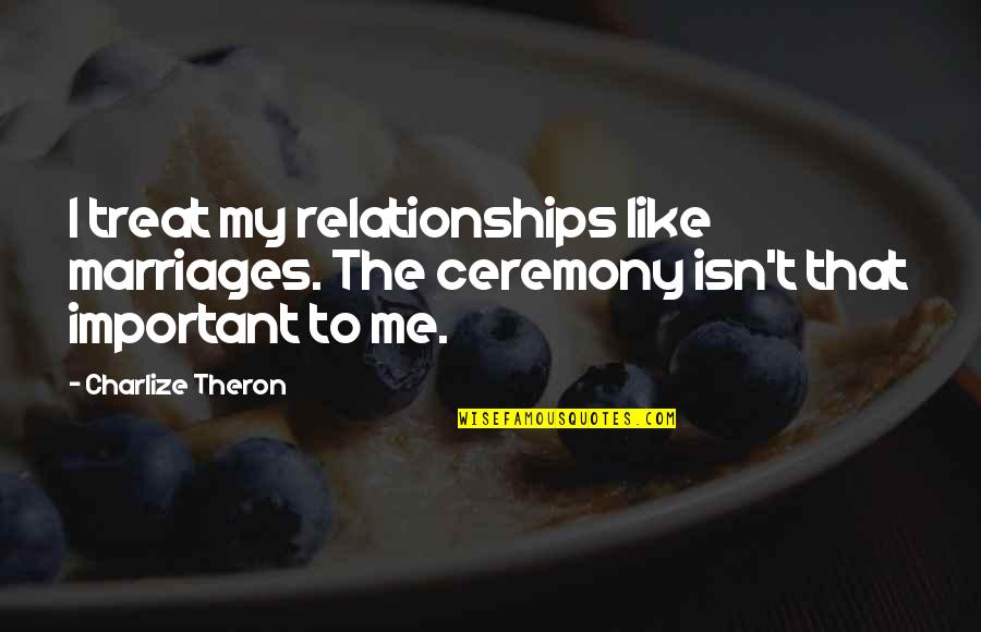Treat Me Like Quotes By Charlize Theron: I treat my relationships like marriages. The ceremony