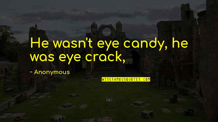 Treat Me Properly Quotes By Anonymous: He wasn't eye candy, he was eye crack,
