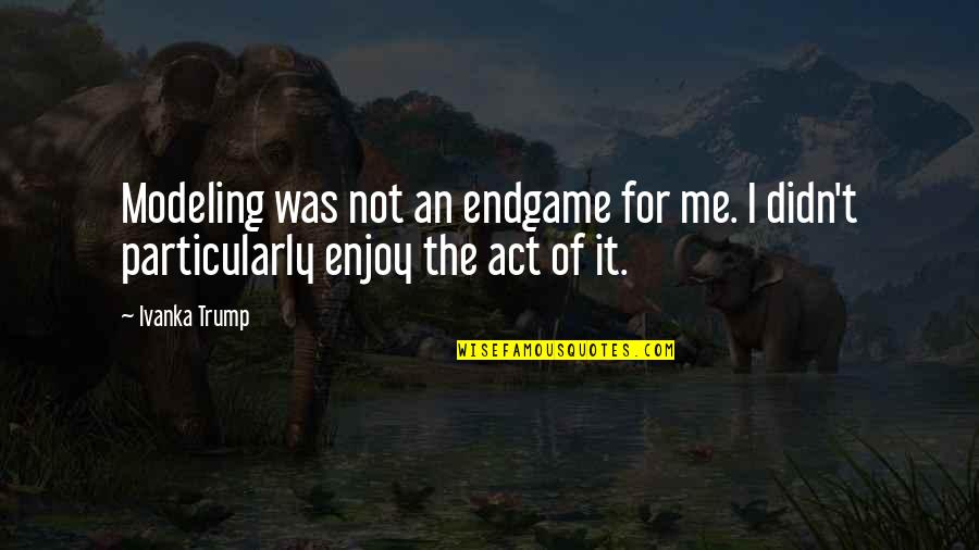 Treat Me Properly Quotes By Ivanka Trump: Modeling was not an endgame for me. I