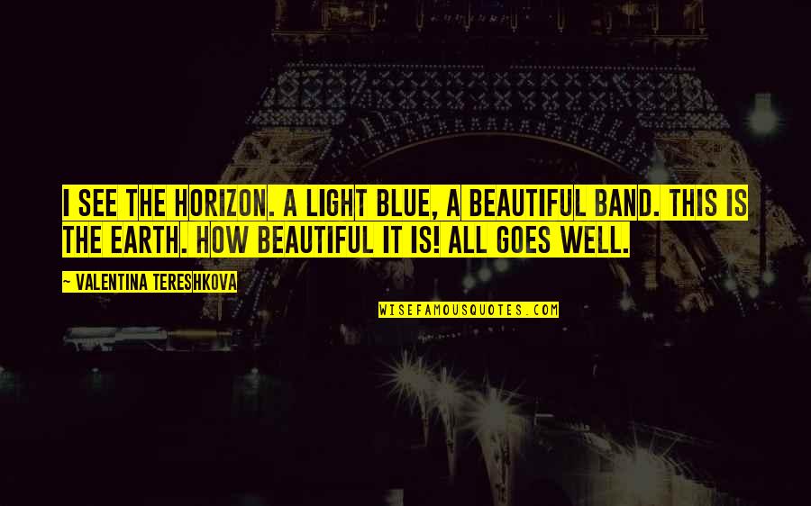 Treat Me Properly Quotes By Valentina Tereshkova: I see the horizon. A light blue, a