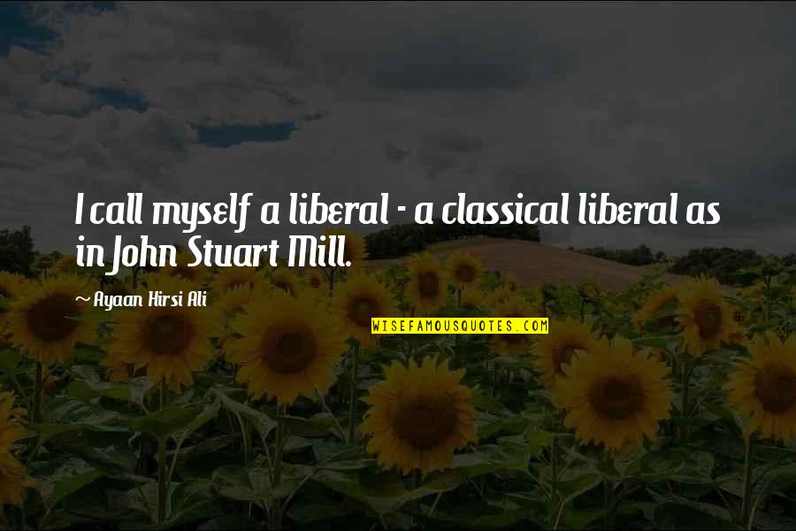 Treat Me Well Quotes By Ayaan Hirsi Ali: I call myself a liberal - a classical