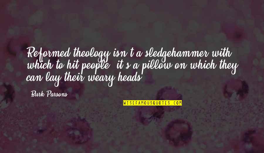 Treat Others The Way They Treat You Quotes By Burk Parsons: Reformed theology isn't a sledgehammer with which to