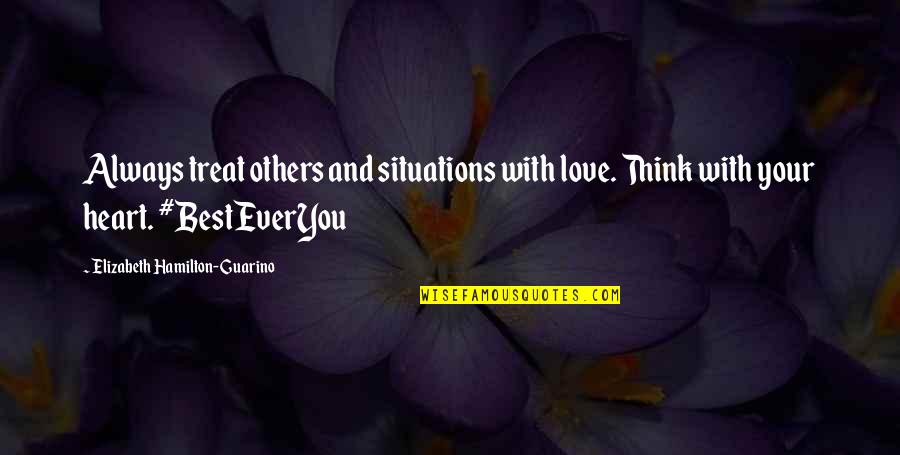 Treat Others With Love Quotes By Elizabeth Hamilton-Guarino: Always treat others and situations with love. Think