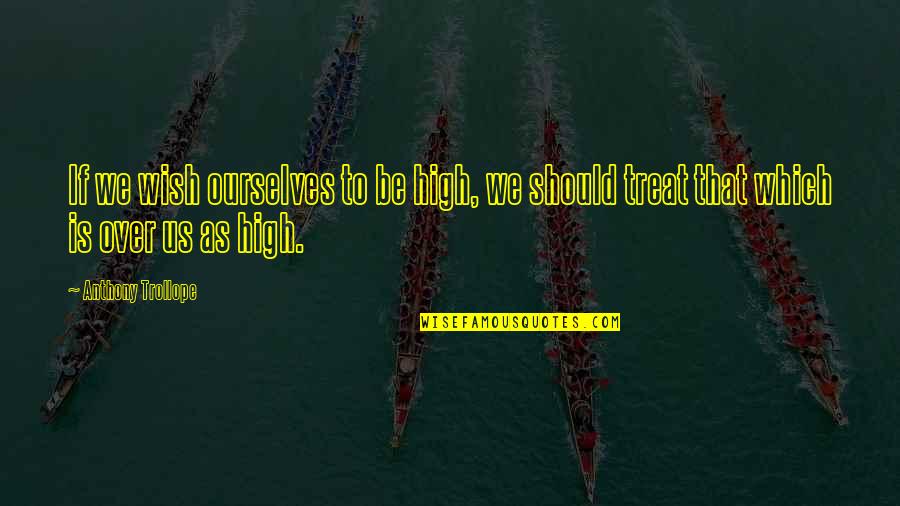 Treat Ourselves Quotes By Anthony Trollope: If we wish ourselves to be high, we