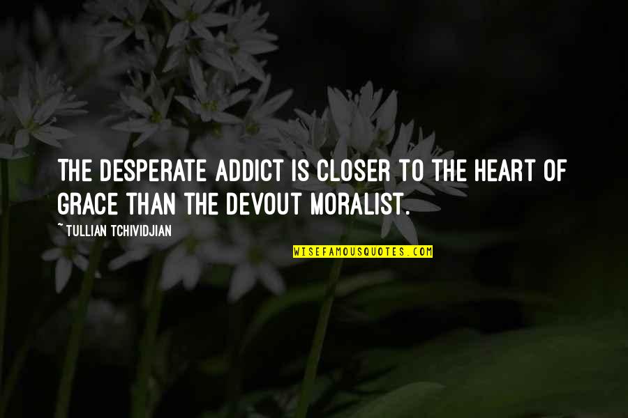 Treat Ourselves Quotes By Tullian Tchividjian: The desperate addict is closer to the heart