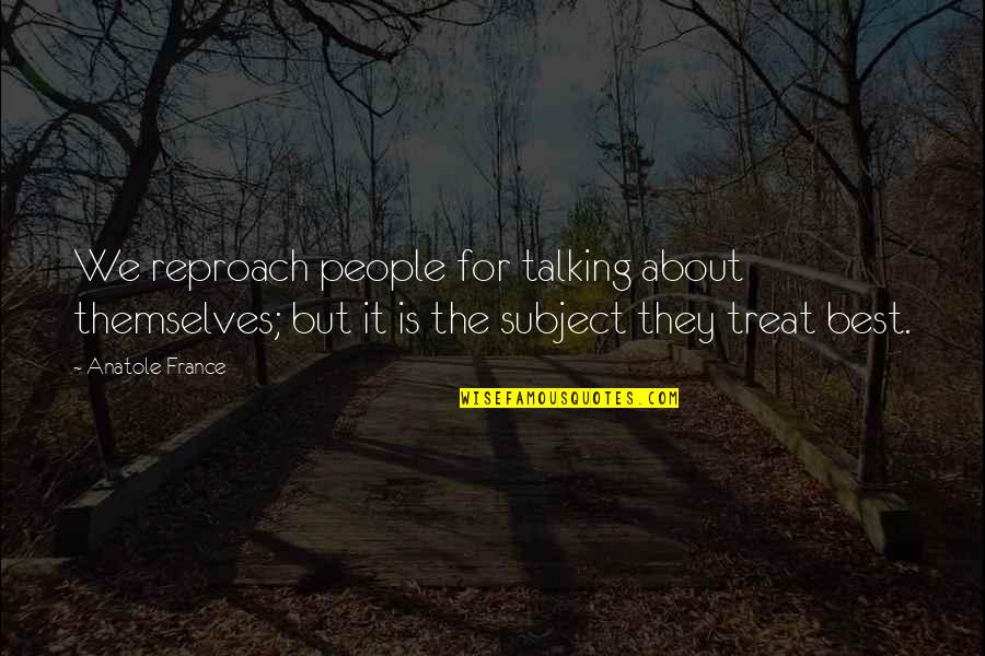 Treat Quotes By Anatole France: We reproach people for talking about themselves; but