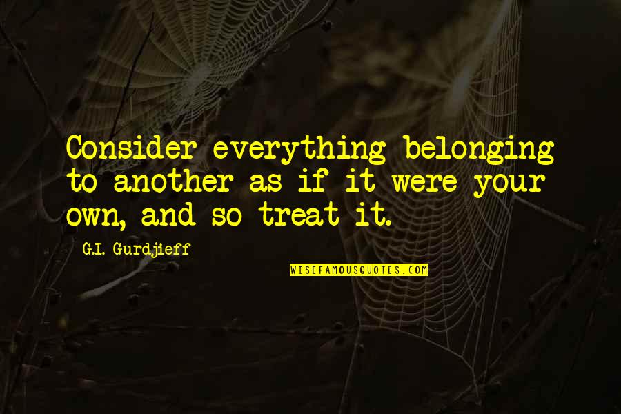 Treat Quotes By G.I. Gurdjieff: Consider everything belonging to another as if it