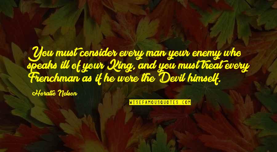 Treat Quotes By Horatio Nelson: You must consider every man your enemy who