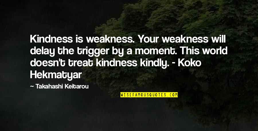 Treat Quotes By Takahashi Keitarou: Kindness is weakness. Your weakness will delay the