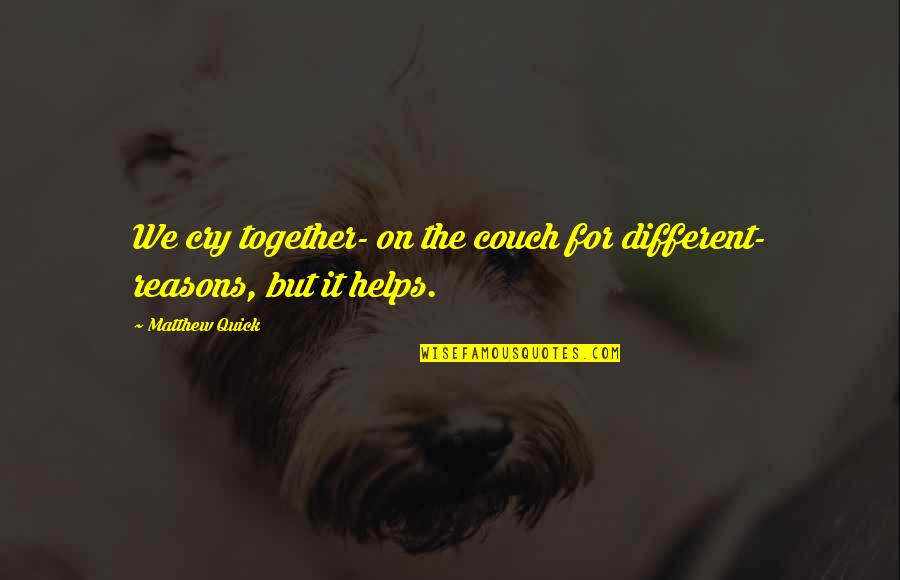 Treat Someone Accordingly Quotes By Matthew Quick: We cry together- on the couch for different-
