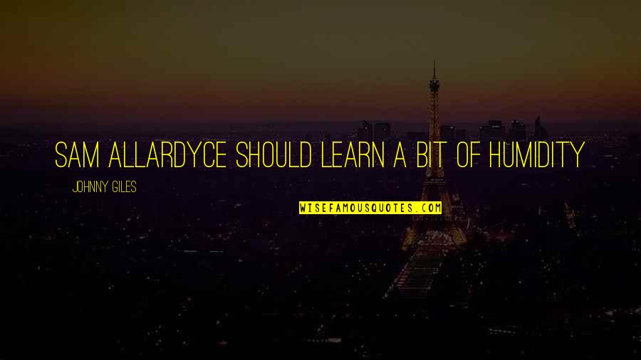 Treat The Janitor Like The Ceo Quote Quotes By Johnny Giles: Sam Allardyce should learn a bit of humidity