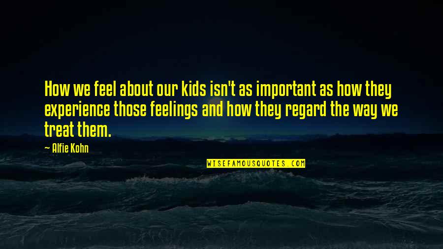 Treat Them The Way They Treat You Quotes By Alfie Kohn: How we feel about our kids isn't as Treat Them The Way They Treat You Quotes By Alfie Kohn: How we feel about our kids isn't as