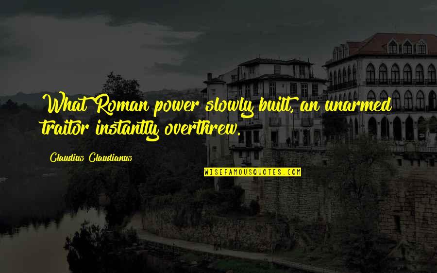 Treat Them The Way They Treat You Quotes By Claudius Claudianus: What Roman power slowly built, an unarmed traitor Treat Them The Way They Treat You Quotes By Claudius Claudianus: What Roman power slowly built, an unarmed traitor