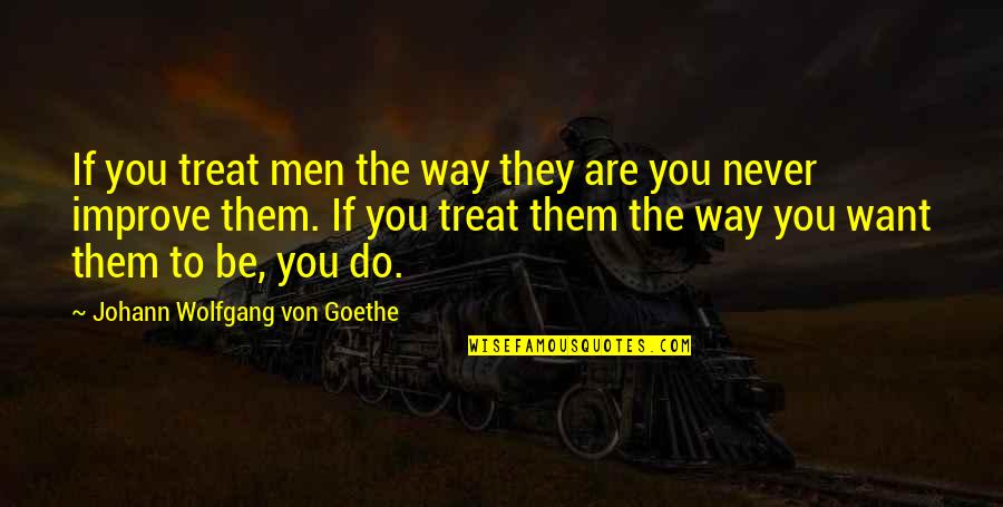 Treat Them The Way They Treat You Quotes By Johann Wolfgang Von Goethe: If you treat men the way they are Treat Them The Way They Treat You Quotes By Johann Wolfgang Von Goethe: If you treat men the way they are