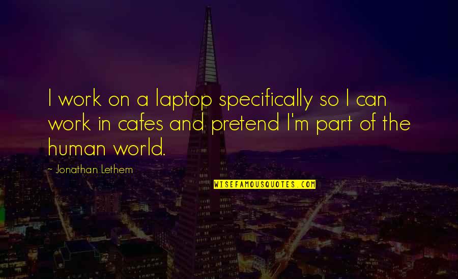 Treat Them The Way They Treat You Quotes By Jonathan Lethem: I work on a laptop specifically so I Treat Them The Way They Treat You Quotes By Jonathan Lethem: I work on a laptop specifically so I