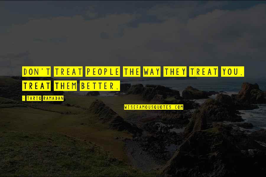Treat Them The Way They Treat You Quotes By Tariq Ramadan: Don't treat people the way they treat you. Treat Them The Way They Treat You Quotes By Tariq Ramadan: Don't treat people the way they treat you.