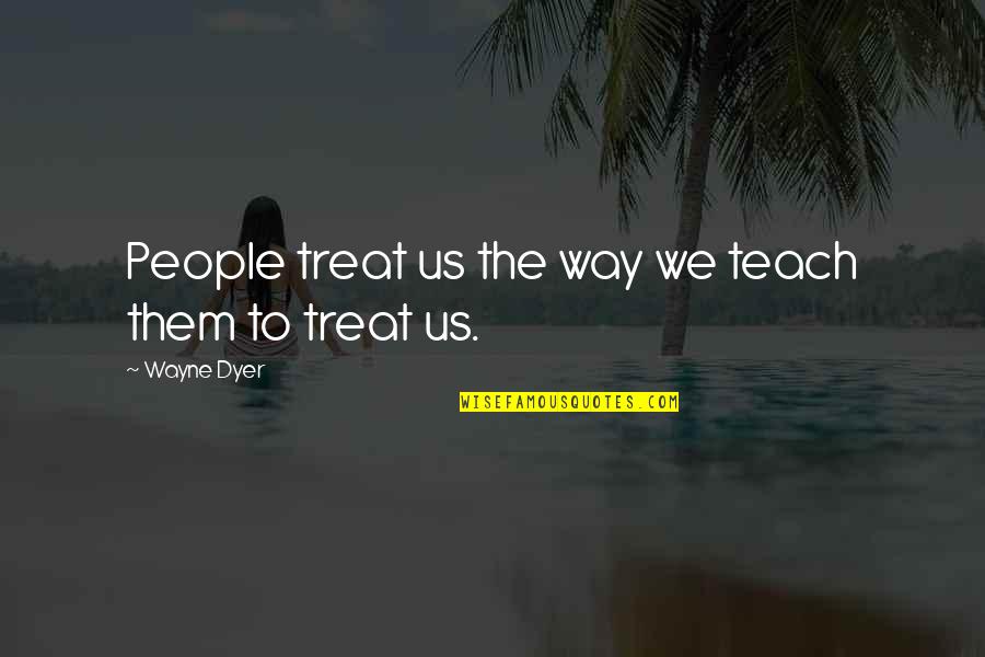 Treat Them The Way They Treat You Quotes By Wayne Dyer: People treat us the way we teach them Treat Them The Way They Treat You Quotes By Wayne Dyer: People treat us the way we teach them