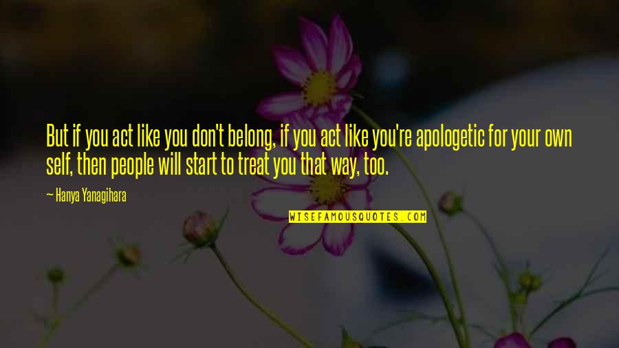 Treat To Self Quotes By Hanya Yanagihara: But if you act like you don't belong, Treat To Self Quotes By Hanya Yanagihara: But if you act like you don't belong,