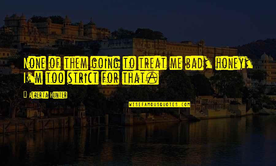 Treat U Bad Quotes By Alberta Hunter: None of them going to treat me bad,