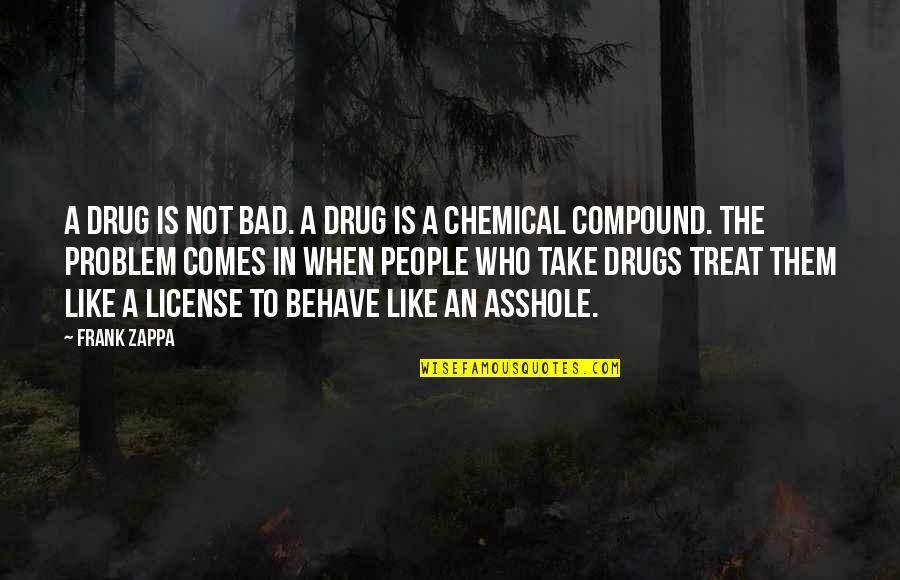 Treat U Bad Quotes By Frank Zappa: A drug is not bad. A drug is