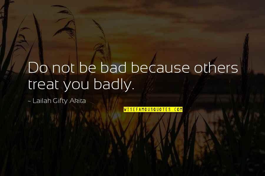 Treat U Bad Quotes By Lailah Gifty Akita: Do not be bad because others treat you