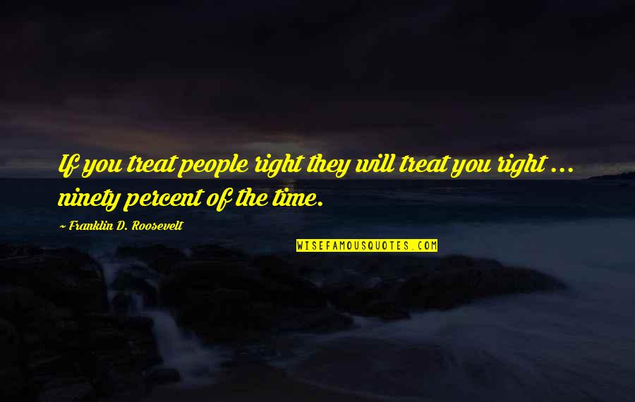 Treat U Right Quotes By Franklin D. Roosevelt: If you treat people right they will treat