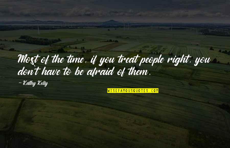 Treat U Right Quotes By Kathy Kelly: Most of the time, if you treat people