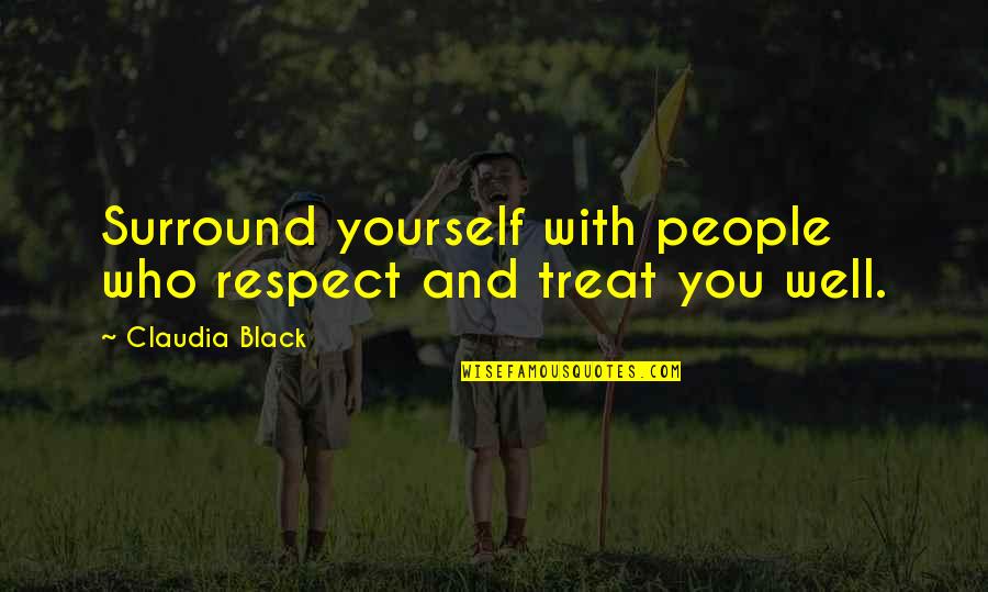 Treat Well Quotes By Claudia Black: Surround yourself with people who respect and treat