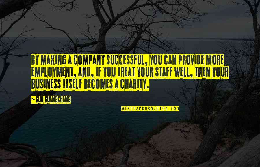 Treat Well Quotes By Guo Guangchang: By making a company successful, you can provide