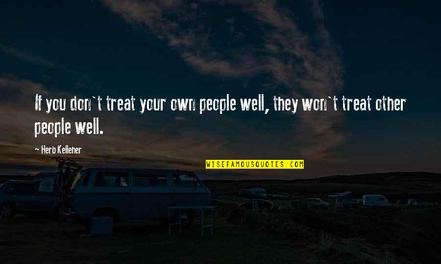 Treat Well Quotes By Herb Kelleher: If you don't treat your own people well,